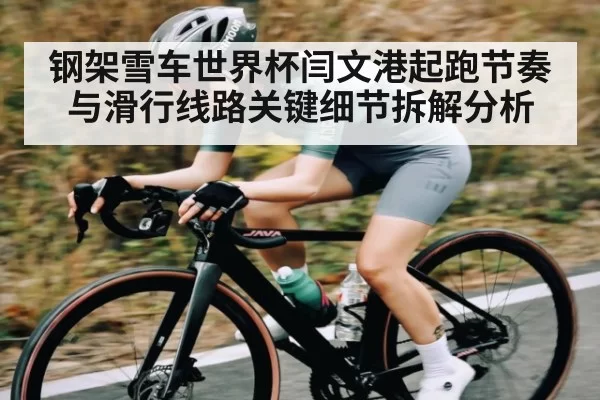 钢架雪车世界杯闫文港起跑节奏与滑行线路关键细节拆解分析
